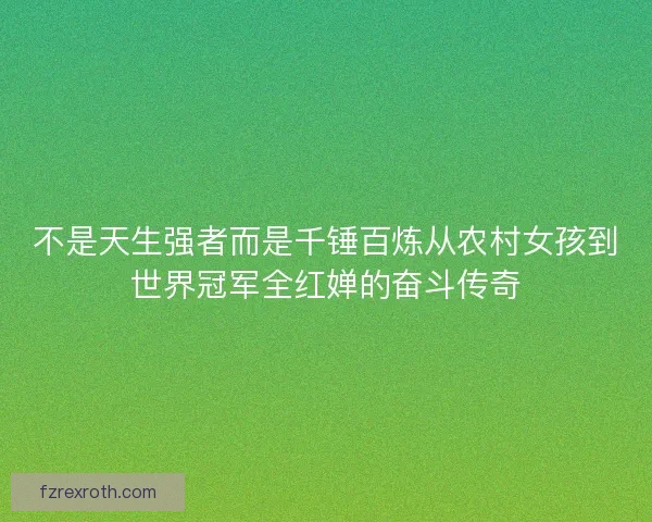 不是天生强者而是千锤百炼从农村女孩到世界冠军全红婵的奋斗传奇