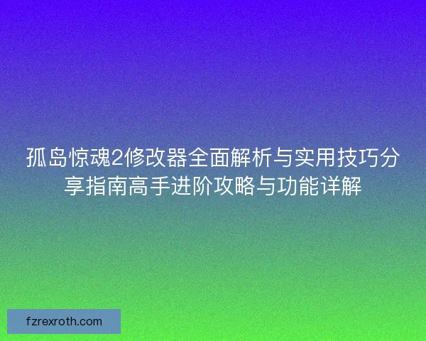 孤岛惊魂2修改器全面解析与实用技巧分享指南高手进阶攻略与功能详解