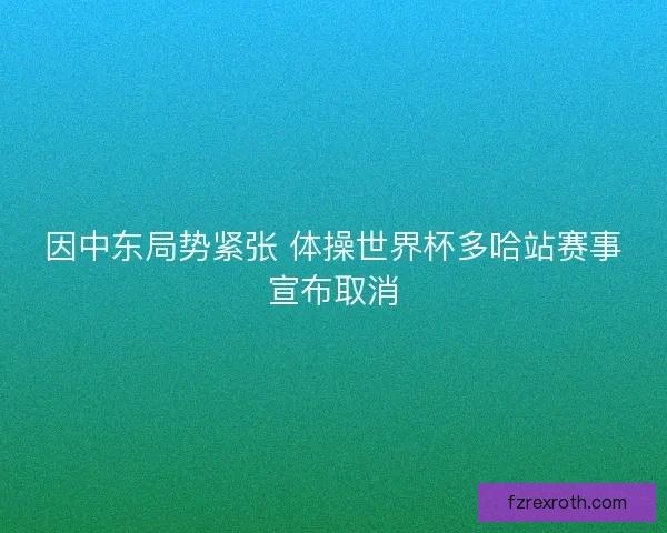 因中东局势紧张 体操世界杯多哈站赛事宣布取消