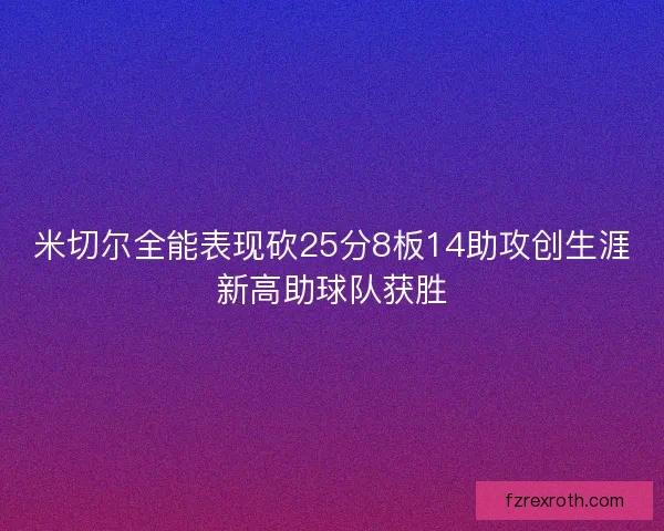米切尔全能表现砍25分8板14助攻创生涯新高助球队获胜