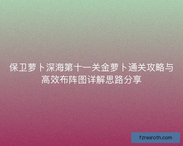 保卫萝卜深海第十一关金萝卜通关攻略与高效布阵图详解思路分享